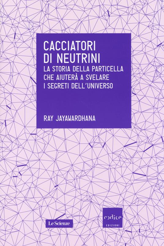 Cacciatori di neutrini. La storia della particella che aiuterà a svelare i segreti dell'universo - Ray Jayawardhana - copertina