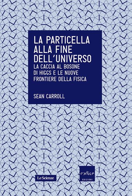La particella alla fine dell'universo. La caccia al bosone di Higgs e le nuove frontiere della fisica - Sean Carroll,R. Di Capua - ebook