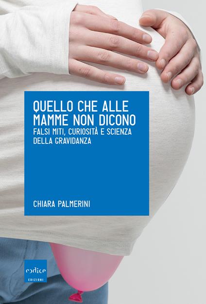 Quello che alle mamme non dicono. Falsi miti, curiosità e scienza della gravidanza - Chiara Palmerini - ebook