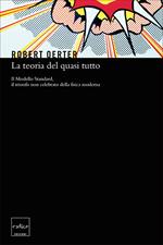 La teoria del quasi tutto. Il Modello Standard, il trionfo non celebrato della fisica moderna