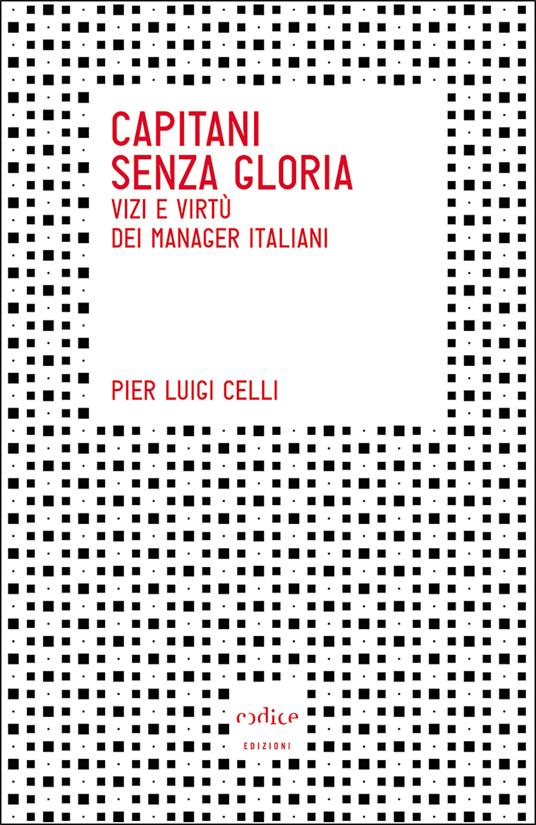 Capitani senza gloria. Vizi e virtù dei manager italiani - Pierluigi Celli - ebook