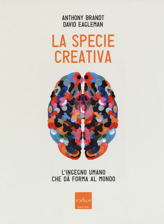 La specie creativa. L'ingegno umano che dà forma al mondo - Anthony Brandt,David Eagleman - copertina