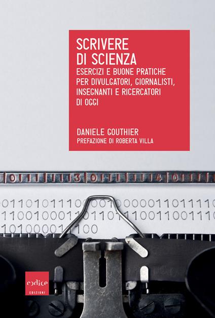 Scrivere di scienza. Esercizi e buone pratiche per divulgatori, giornalisti, insegnanti e ricercatori di oggi - Daniele Gouthier - copertina