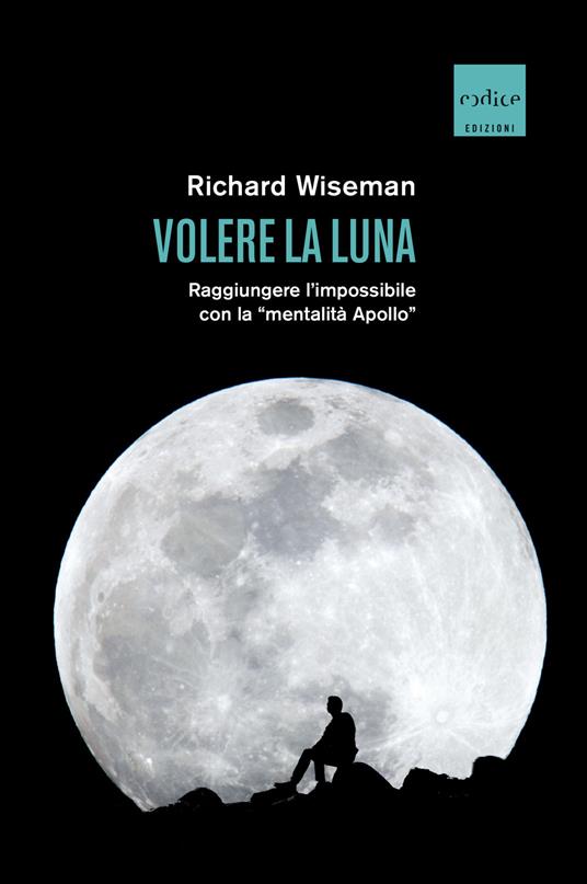Volere la Luna. Raggiungere l'impossibile con la «mentalità Apollo» - Richard Wiseman - copertina