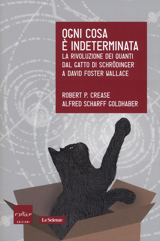 Ogni cosa è indeterminata. La rivoluzione dei quanti dal gatto di Schrödinger a David Foster Wallace - Robert P. Crease,Alfred Scharff Goldhaber - copertina