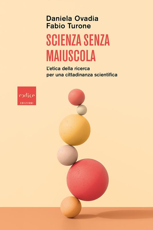 Scienza senza maiuscola. L'etica della ricerca per una cittadinanza scientifica - Daniela Ovadia,Fabio Turone - copertina