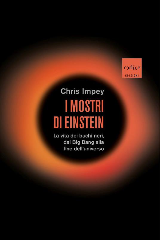 I mostri di Einstein. La vita dei buchi neri, dal Big Bang alla fine dell'universo - Chris Impey - copertina