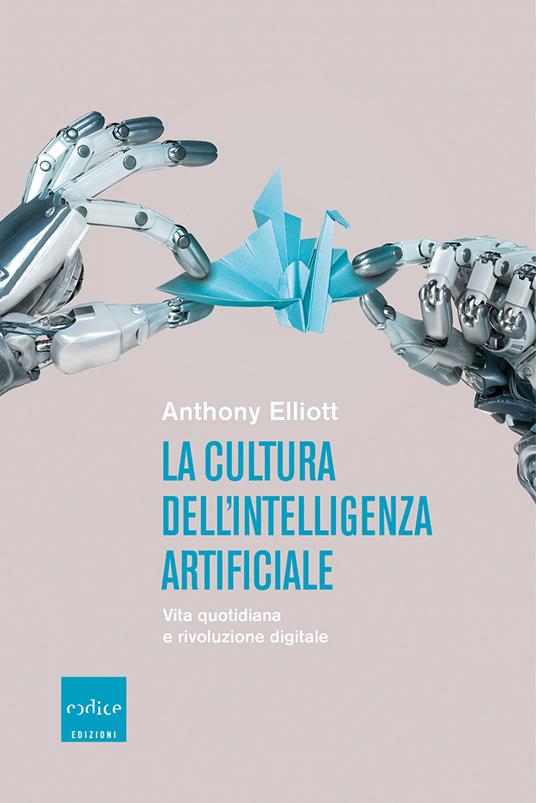 La cultura dell'intelligenza artificiale. Vita quotidiana e rivoluzione digitale - Anthony Elliott - copertina