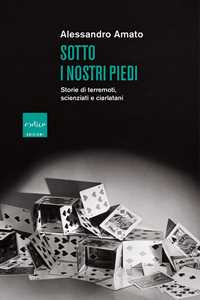 Libro Sotto i nostri piedi. Storie di terremoti, scienziati e ciarlatani Alessandro Amato