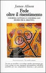 Fede oltre il risentimento. Coscienza cattolica e coscienza gay: risorse per il dibattito