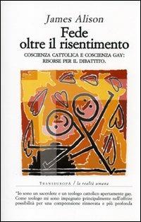 Fede oltre il risentimento. Coscienza cattolica e coscienza gay: risorse per il dibattito - James Alison - copertina