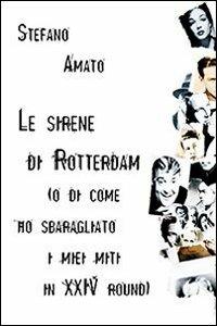 Le sirene di Rotterdam (o di come ho sbaragliato i miei miti in XXIV round) - Stefano Amato - copertina