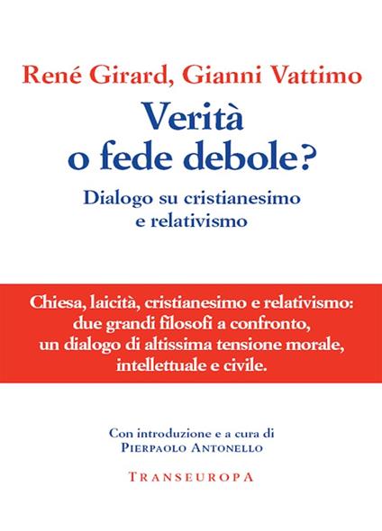 Verità o fede debole? Dialogo su cristianesimo e relativismo - René Girard,Gianni Vattimo,P. Antonello - ebook