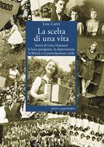 La scelta di una vita. Storia di Gina Manaresi. La lotta partigiana, la deportazione, la libertà e la partecipazione civile