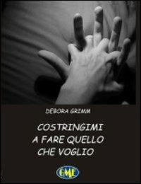 Costringimi a fare quello che voglio - Debora Grimm - copertina