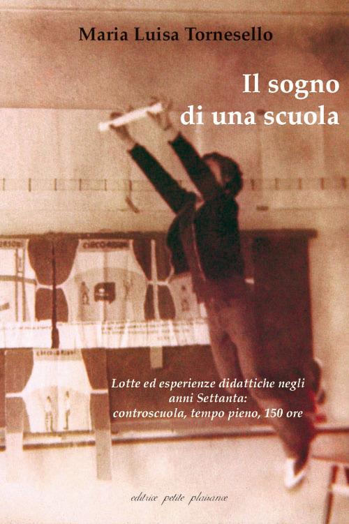 Il sogno di una scuola. Lotte ed esperienze didattiche negli anni Settanta: controscuola, tempo pieno, 150 ore. Con DVD - M. Luisa Tornesello - copertina