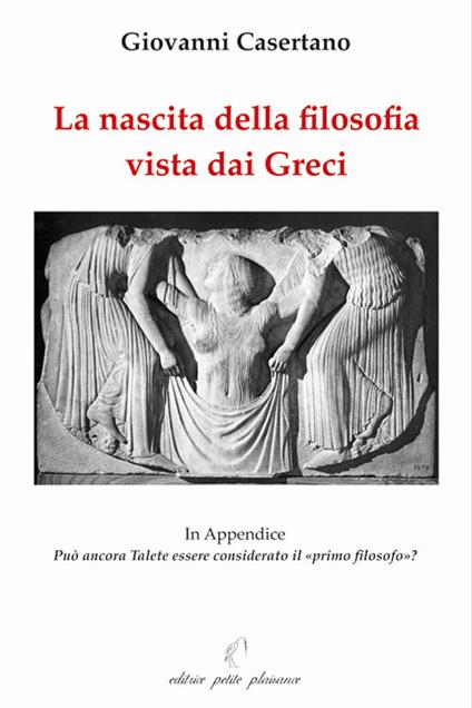 La nascita della filosofia vista dai greci. Appendice: può ancora Talete essere considerato il «primo filosofo»? Ediz. illustrata - Giovanni Casertano - copertina