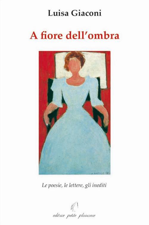A fiore dell'ombra. Le poesie, le lettere, gli inediti - Luisa Giaconi - copertina