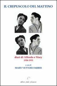 Il crepuscolo del mattino. Diari di Alfredo e Mary. 1950-1953 - Alfredo Fabbri,Mary Vettori - copertina