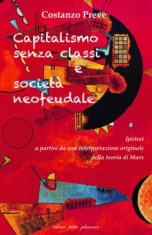 Capitalismo senza classi e società neofeudale. Ipotesi a partire da una  interpretazione originale della teoria di Marx - Costanzo Preve - Libro - Petite  Plaisance - Divergenze | IBS