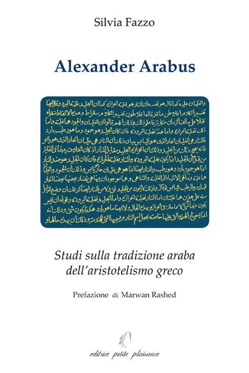 Alexander Arabus. Studi sulla tradizione araba dell'aristotelismo greco - Silvia Fazzo - copertina