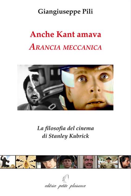Anche Kant amava Arancia meccanica. La filosofia del cinema di Stanley Kubrick - Giangiuseppe Pili - copertina