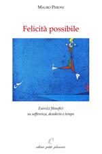 Felicità possibile. Esercizi filosofici su sofferenza, desiderio e tempo