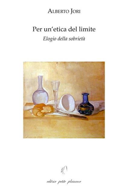 Per un'etica del limite. Elogio della sobrietà. Con «L'arte di godere di una salute perfetta» di Leonardo Lessio (1554-1623) - Alberto Jori - copertina