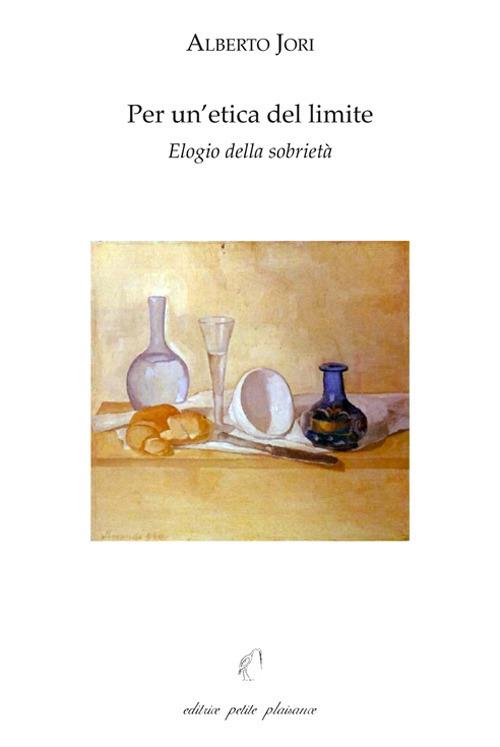 Per un'etica del limite. Elogio della sobrietà. Con «L'arte di godere di una salute perfetta» di Leonardo Lessio (1554-1623) - Alberto Jori - copertina