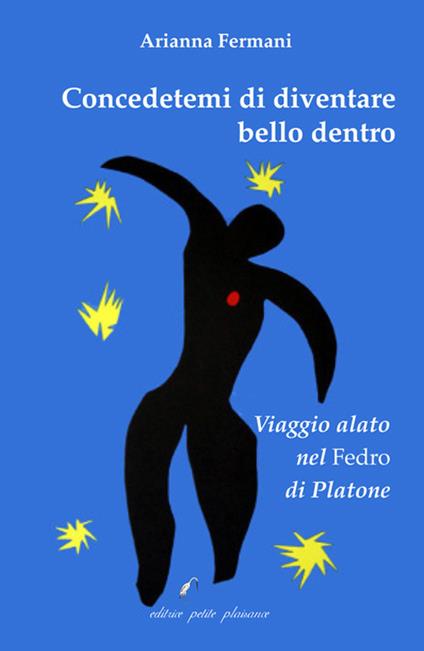 Concedetemi di diventare bello dentro. Viaggio alato nel «Fedro» di Platone - Arianna Fermani - copertina