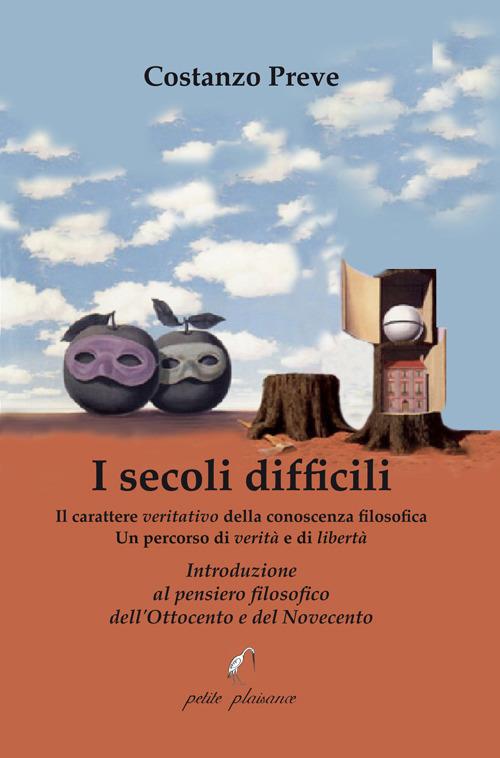 I secoli difficili. Il carattere veritativo della conoscenza filosofica: un percorso di verità e di libertà. Introduzione al pensiero filosofico dell’Ottocento e del Novecento - Costanzo Preve - copertina
