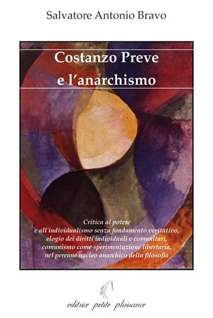 Costanzo Preve e l'anarchismo. Critica al potere e all'individualismo senza fondamento veritativo, elogio dei diritti individuali e comunitari, comunismo come sperimentazione libertaria, nel perenne nucleo anarchico della filosofia - Salvatore Bravo - copertina