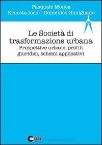 Le società di trasformazione urbana. Prospettive urbane, profili giuridici, schemi applicativi - Pasquale Monea,Ernesta Iorio,Domenico Gimigliano - copertina