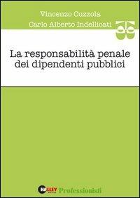 La responsabilità penale dei dipendenti pubblici - Vincenzo Cuzzola,Carlo A. Indellicati - copertina