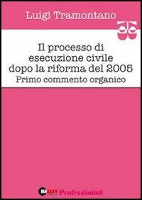 Il processo di esecuzione civile dopo la riforma del 2005. Primo commento organico - Luigi Tramontano - copertina