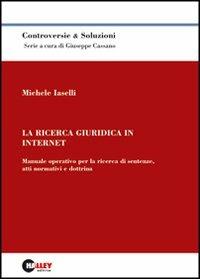 La ricerca giuridica in Internet. Manuale operativo per la ricerca di sentenze, atti normativi e dottrina - Michele Iaselli - copertina