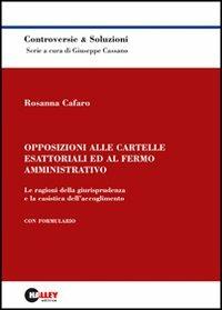 Opposizioni alle cartelle esattoriali ed al fermo amministrativo. Le ragioni della giurisprudenza e la casistica dell'accoglimento. Con formulario - Rosanna Cafaro - copertina