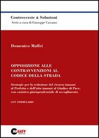 Opposizione alle contravvenzioni al codice della strada. Strategie per la redazione del ricorso innanzi al prefetto e dell'atto innanzi al giudice di pace... - Domenico Maffei - copertina