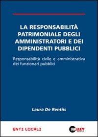 La responsabilità patrimoniale degli amministratori e dei dipendenti pubblici. Responsabilità civile e amministrativa dei funzionari pubblici - Laura De Rentiis - copertina