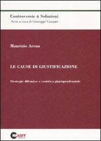 Le cause di giustificazione. Strategie difensive e casistica giurisprudenziale - Maurizio Arena - copertina