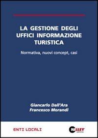 La gestione degli uffici informazione turistica. Normativa, nuovi concept, casi - Giancarlo Dall'Ara,Francesco Morandi - copertina