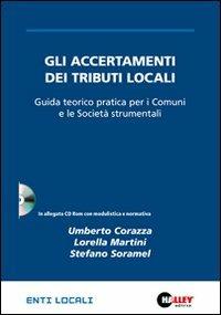 Gli accertamenti dei tributi locali. Guida teorico pratica per i Comuni e le società strumentali. Con CD-ROM - Umberto Corazza,Lorella Martini,Stefano Soramel - copertina