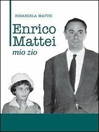 Enrico Mattei. Mio zio - Rosangela Mattei - copertina
