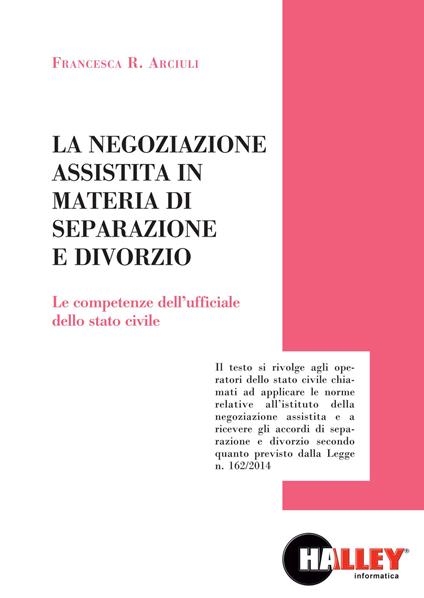 La negoziazione assistita in materia di separazione e divorzio. Le competenze dell'ufficiale della stato civile - Francesca R. Arciuli - copertina