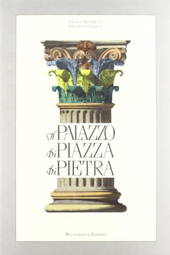 Il palazzo di Piazza di Pietra. La Camera di commercio e la Borsa valori - Cecilia Altobelli,Simonetta Ciranna - copertina