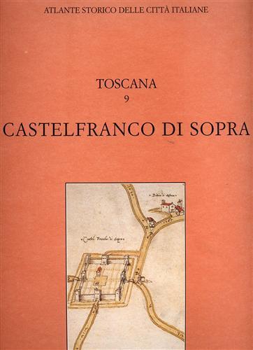 Atlante storico delle città italiane. Toscana. Vol. 9: Castelfranco di Sopra. - Gabriella Orefici - 2