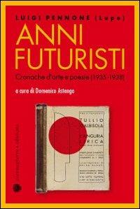 Anni futuristi. Cronache d'arte e poesie (1936-1938) - Luigi Pennone - copertina