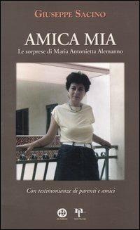 Amica mia. Le sorprese di Maria Antonietta Alemanno. Con testimonianze di parenti e amici - Giuseppe Sacino - copertina