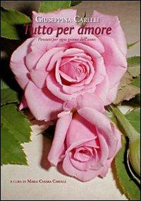 Tutto per amore. Pensieri per ogni giorno dell'anno - Giuseppina Carelli - copertina