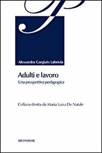 Adulti e lavoro. Una prospettiva pedagogica - Alessandra Gargiulo Labriola - copertina